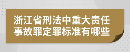 浙江省刑法中重大责任事故罪定罪标准有哪些