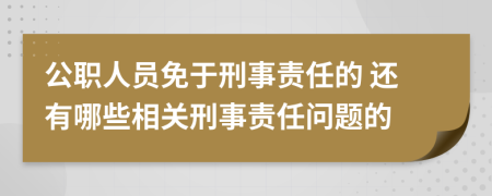 公职人员免于刑事责任的 还有哪些相关刑事责任问题的