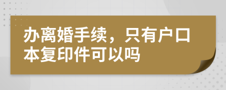 办离婚手续，只有户口本复印件可以吗