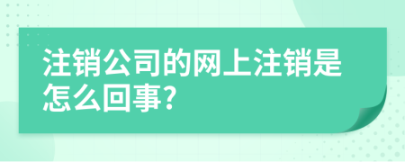 注销公司的网上注销是怎么回事?