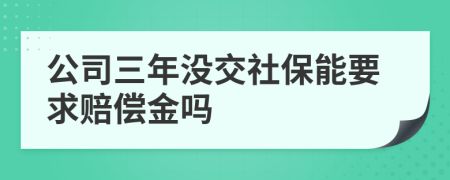 公司三年没交社保能要求赔偿金吗