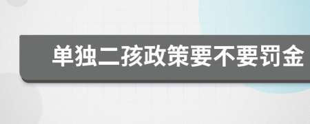 单独二孩政策要不要罚金