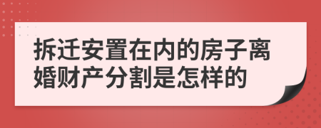 拆迁安置在内的房子离婚财产分割是怎样的