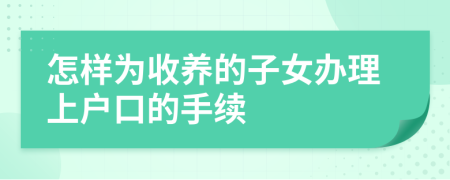 怎样为收养的子女办理上户口的手续
