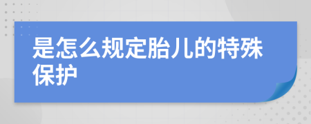 是怎么规定胎儿的特殊保护