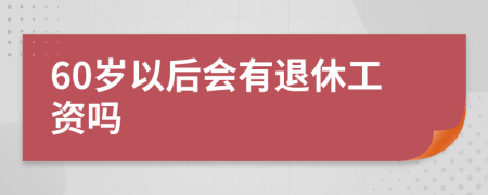 60岁以后会有退休工资吗