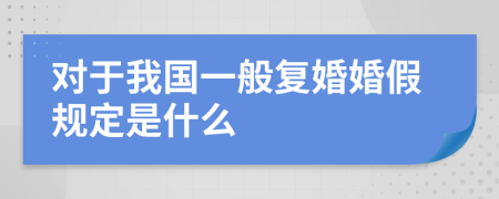 对于我国一般复婚婚假规定是什么