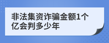 非法集资诈骗金额1个亿会判多少年