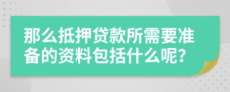 那么抵押贷款所需要准备的资料包括什么呢？