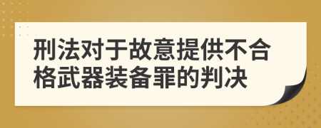 刑法对于故意提供不合格武器装备罪的判决