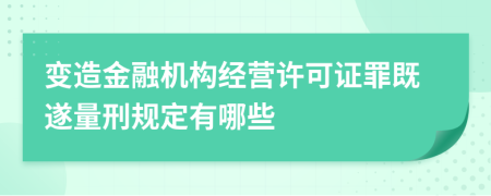 变造金融机构经营许可证罪既遂量刑规定有哪些