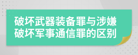 破坏武器装备罪与涉嫌破坏军事通信罪的区别