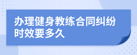 办理健身教练合同纠纷时效要多久