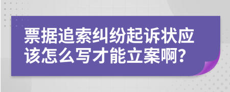 票据追索纠纷起诉状应该怎么写才能立案啊？