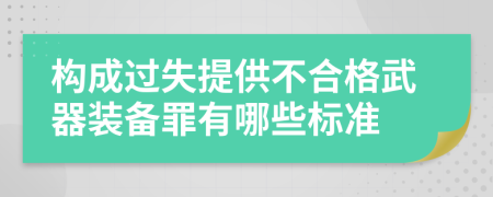 构成过失提供不合格武器装备罪有哪些标准