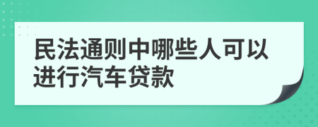 民法通则中哪些人可以进行汽车贷款