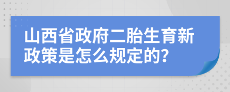 山西省政府二胎生育新政策是怎么规定的？
