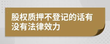 股权质押不登记的话有没有法律效力