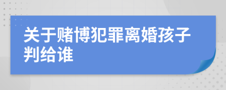 关于赌博犯罪离婚孩子判给谁