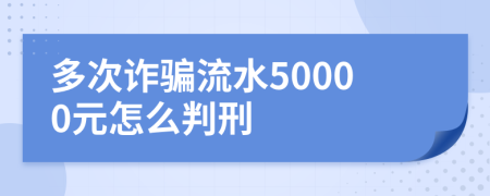 多次诈骗流水50000元怎么判刑