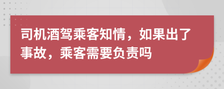 司机酒驾乘客知情，如果出了事故，乘客需要负责吗