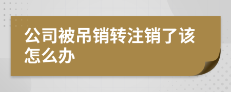 公司被吊销转注销了该怎么办