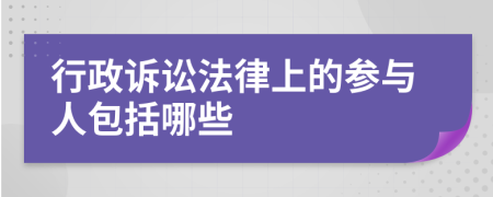 行政诉讼法律上的参与人包括哪些