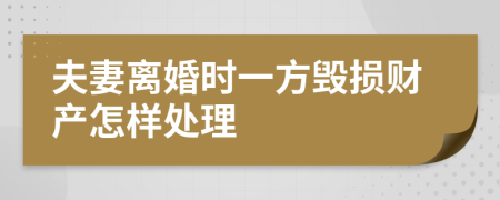 夫妻离婚时一方毁损财产怎样处理