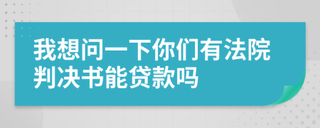 我想问一下你们有法院判决书能贷款吗