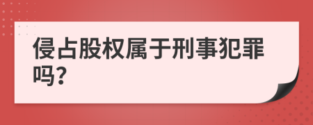 侵占股权属于刑事犯罪吗？