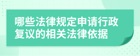 哪些法律规定申请行政复议的相关法律依据