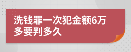 洗钱罪一次犯金额6万多要判多久