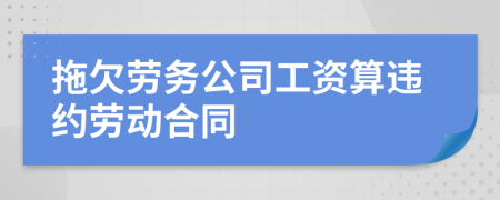 拖欠劳务公司工资算违约劳动合同