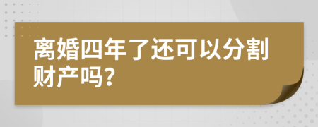 离婚四年了还可以分割财产吗？