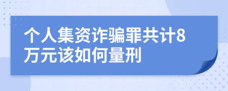 个人集资诈骗罪共计8万元该如何量刑