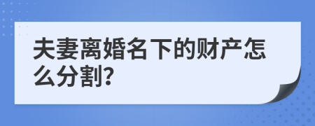 夫妻离婚名下的财产怎么分割？