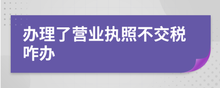 办理了营业执照不交税咋办