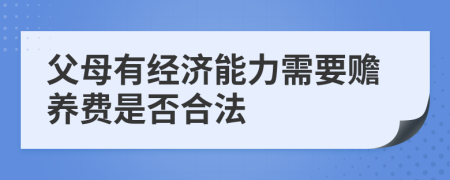 父母有经济能力需要赡养费是否合法