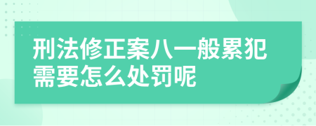 刑法修正案八一般累犯需要怎么处罚呢