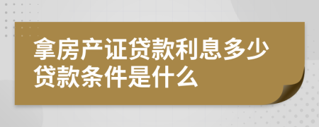 拿房产证贷款利息多少贷款条件是什么