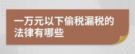 一万元以下偷税漏税的法律有哪些