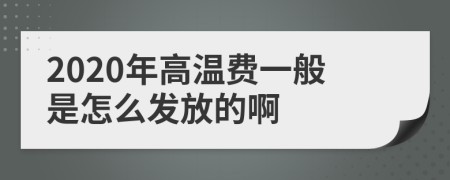 2020年高温费一般是怎么发放的啊
