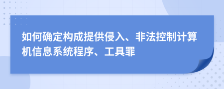 如何确定构成提供侵入、非法控制计算机信息系统程序、工具罪