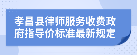 孝昌县律师服务收费政府指导价标准最新规定
