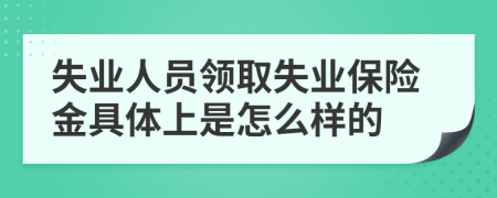 失业人员领取失业保险金具体上是怎么样的