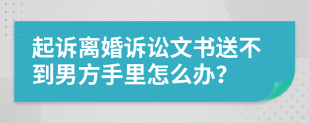 起诉离婚诉讼文书送不到男方手里怎么办？