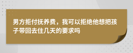 男方拒付抚养费，我可以拒绝他想把孩子带回去住几天的要求吗