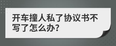 开车撞人私了协议书不写了怎么办？