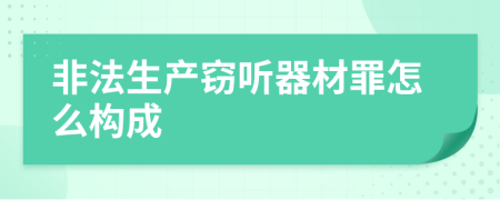 非法生产窃听器材罪怎么构成