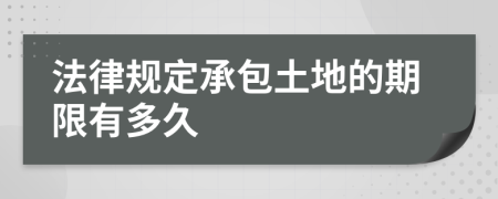 法律规定承包土地的期限有多久